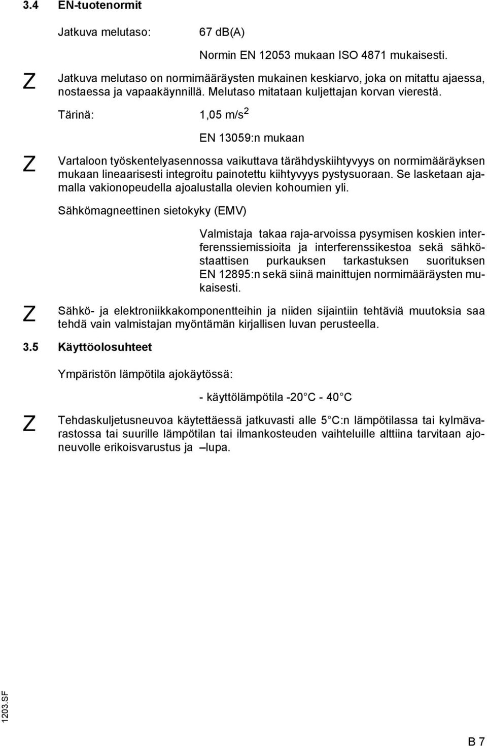 Tärinä: 1,05 m/s 2 EN 13059:n mukaan Vartaloon työskentelyasennossa vaikuttava tärähdyskiihtyvyys on normimääräyksen mukaan lineaarisesti integroitu painotettu kiihtyvyys pystysuoraan.