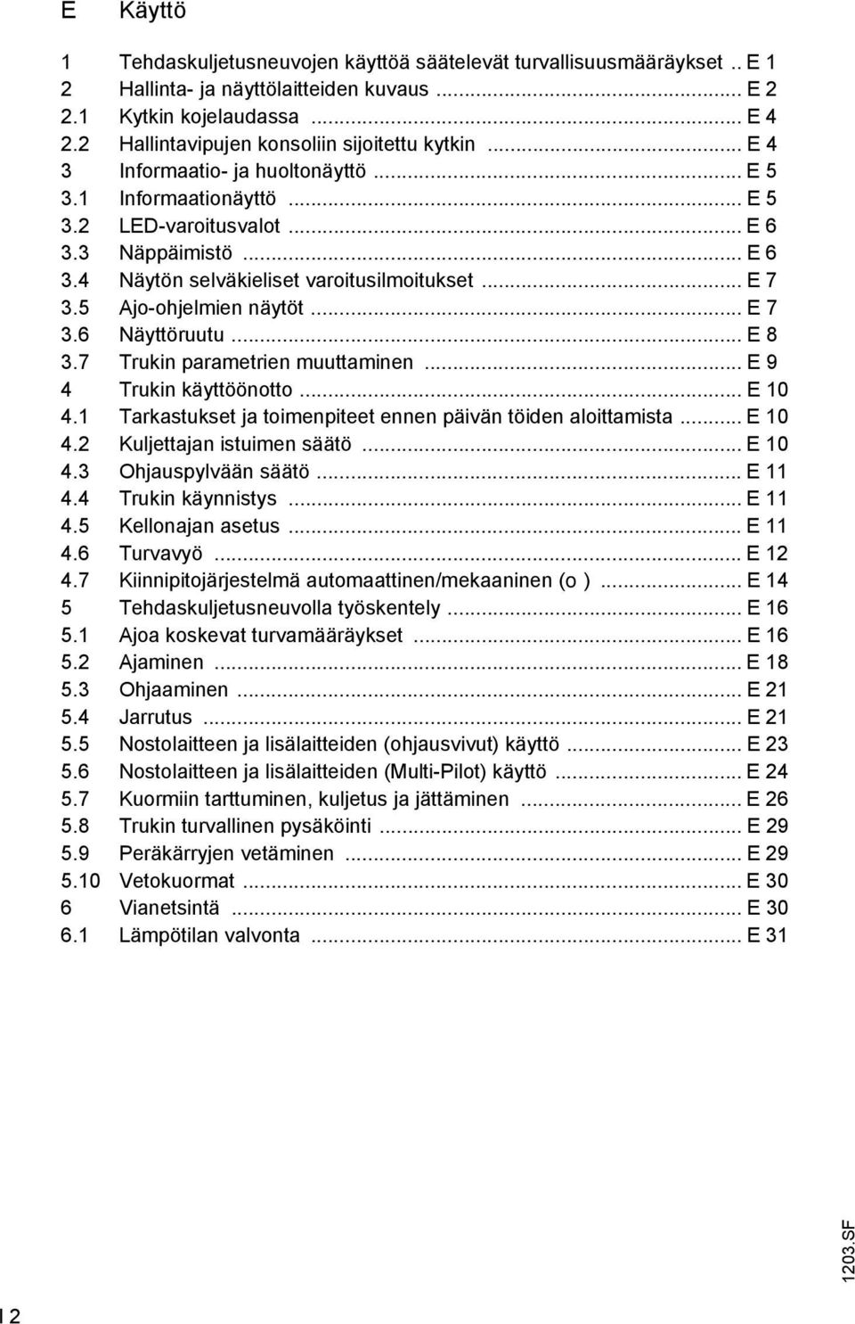 .. E 7 3.5 Ajo-ohjelmien näytöt... E 7 3.6 Näyttöruutu... E 8 3.7 Trukin parametrien muuttaminen... E 9 4 Trukin käyttöönotto... E 10 4.1 Tarkastukset ja toimenpiteet ennen päivän töiden aloittamista.