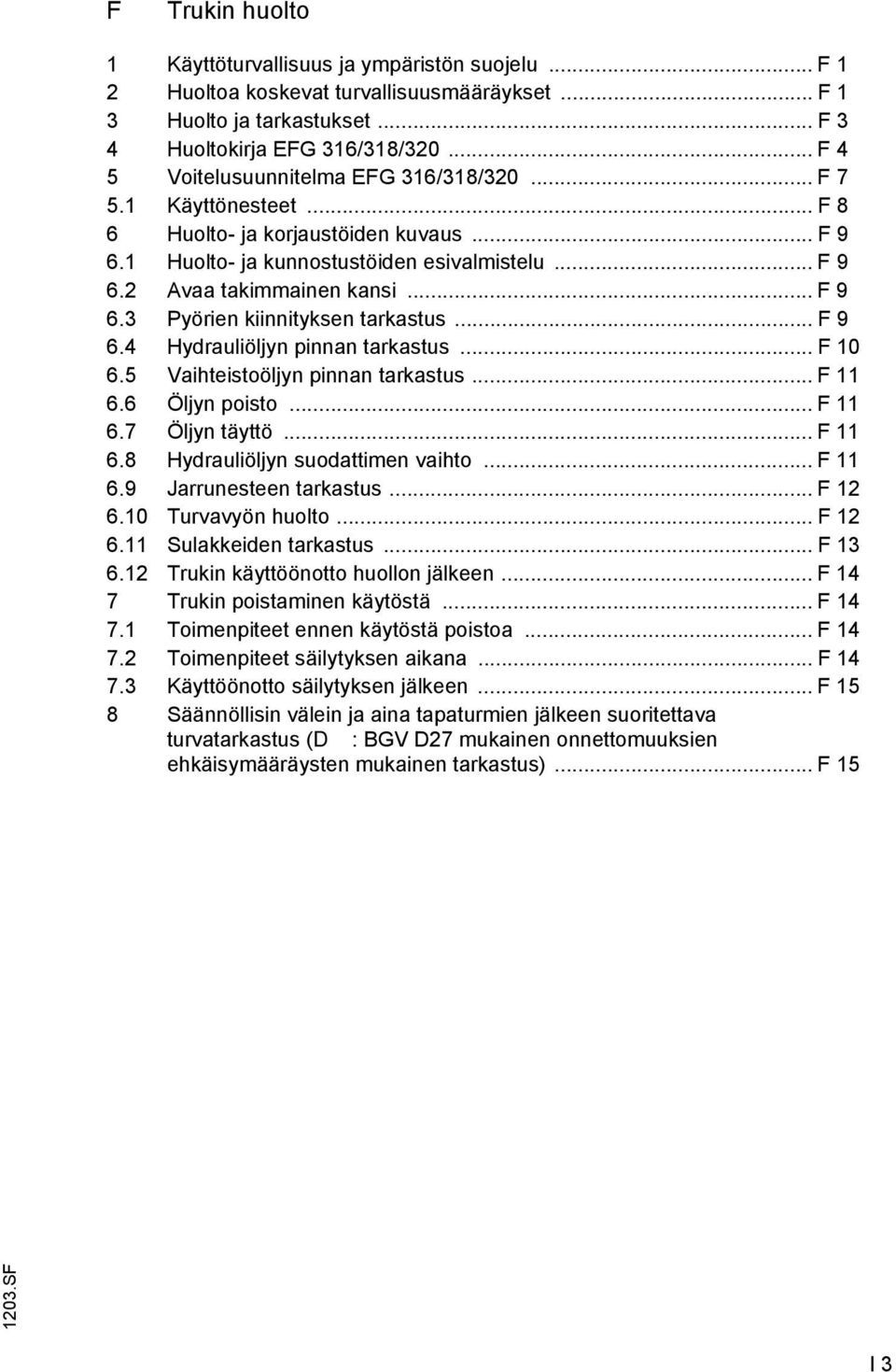 .. 9 6.4 Hydrauliöljyn pinnan tarkastus... 10 6.5 Vaihteistoöljyn pinnan tarkastus... 11 6.6 Öljyn poisto... 11 6.7 Öljyn täyttö... 11 6.8 Hydrauliöljyn suodattimen vaihto... 11 6.9 Jarrunesteen tarkastus.