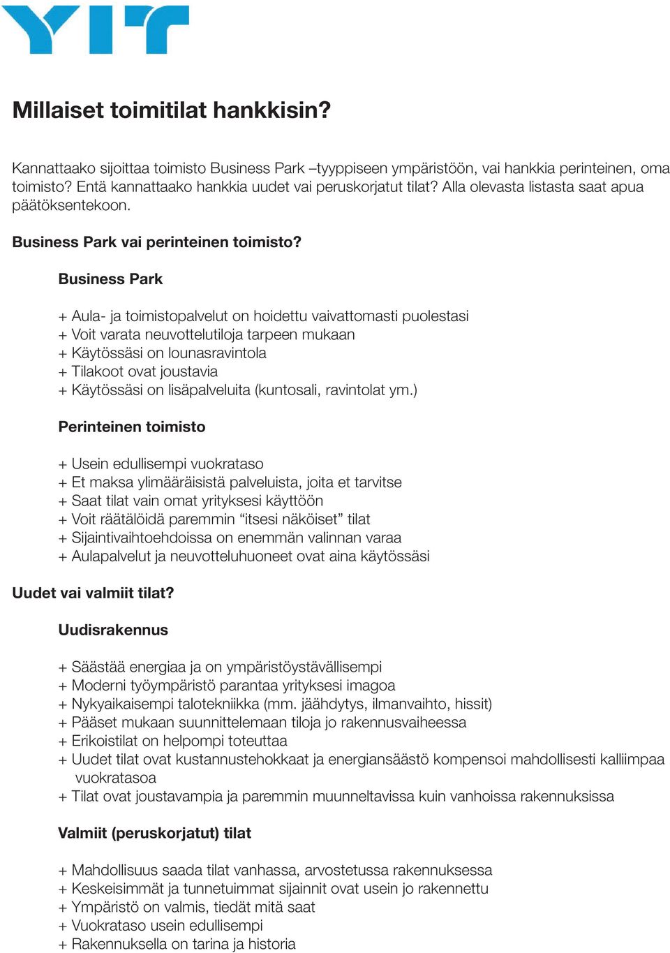 Business Park + Aula- ja toimistopalvelut on hoidettu vaivattomasti puolestasi + Voit varata neuvottelutiloja tarpeen mukaan + Käytössäsi on lounasravintola + Tilakoot ovat joustavia + Käytössäsi on