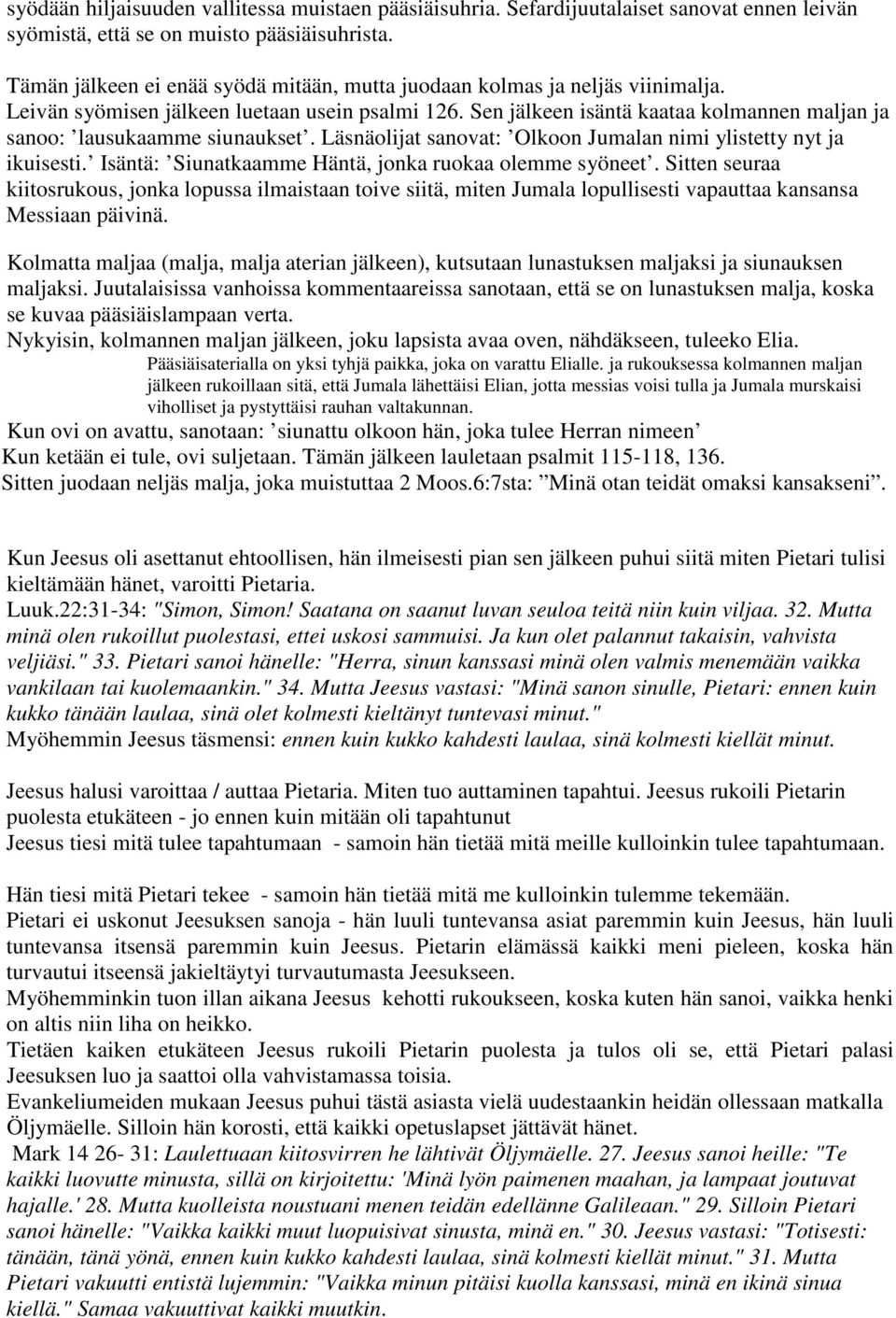 Sen jälkeen isäntä kaataa kolmannen maljan ja sanoo: lausukaamme siunaukset. Läsnäolijat sanovat: Olkoon Jumalan nimi ylistetty nyt ja ikuisesti.