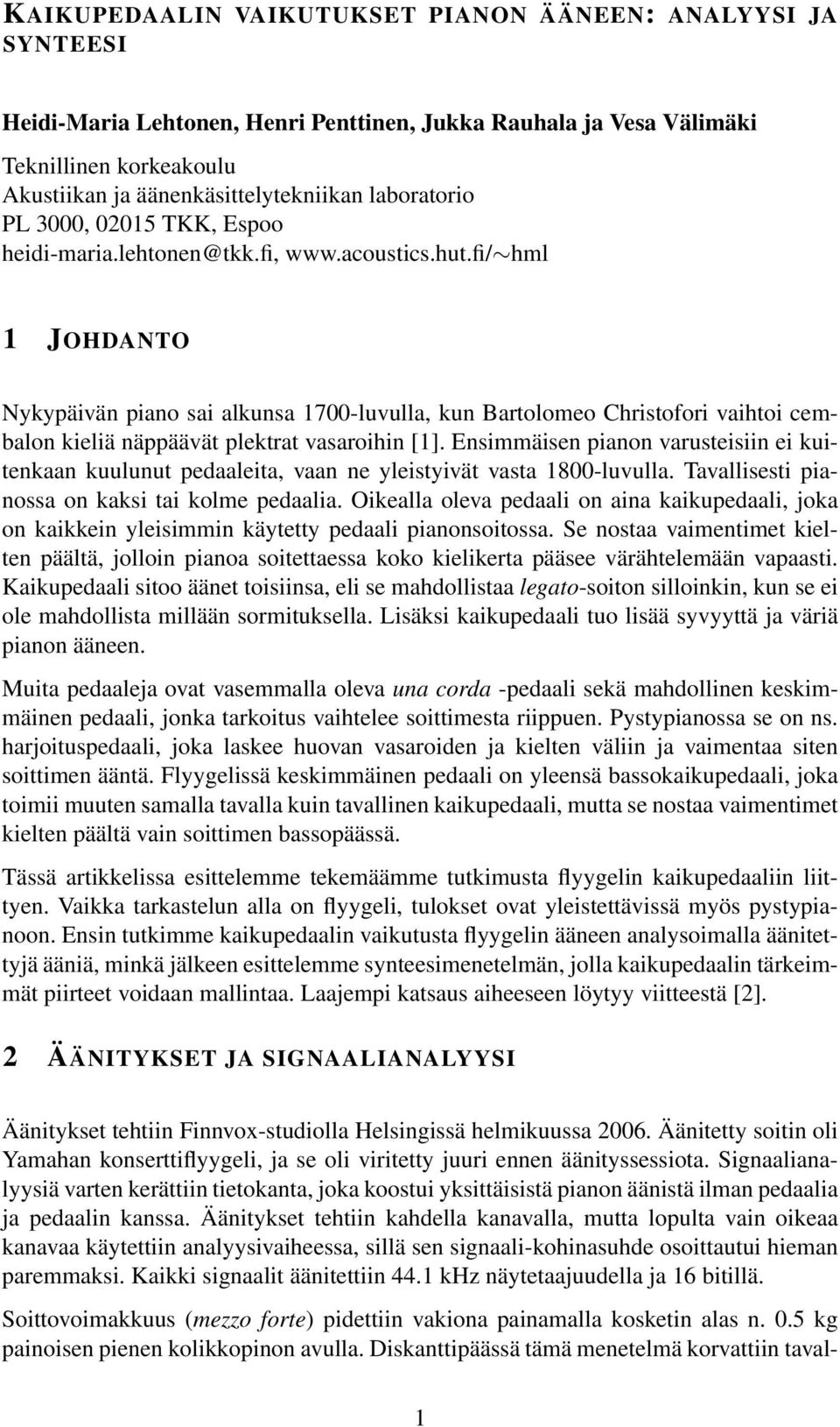 Ensimmäisen pianon varusteisiin ei kuitenkaan kuulunut pedaaleita, vaan ne yleistyivät vasta 18-luvulla. Tavallisesti pianossa on kaksi tai kolme pedaalia.