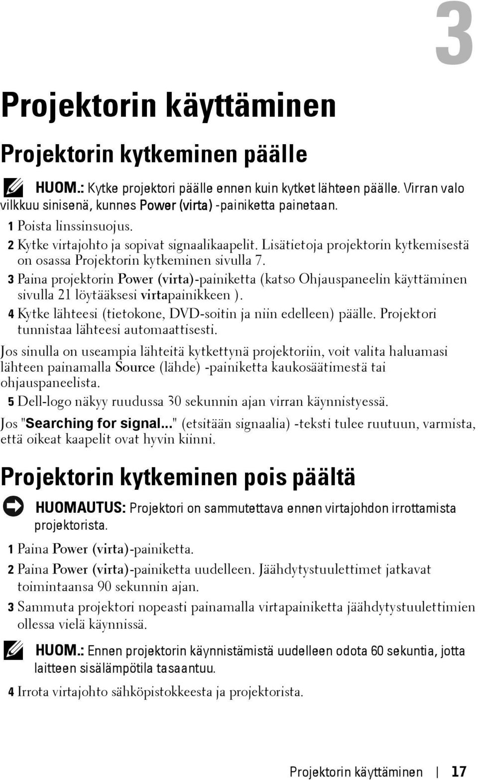 3 Paina projektorin Power (virta)-painiketta (katso Ohjauspaneelin käyttäminen sivulla 21 löytääksesi virtapainikkeen ). 4 Kytke lähteesi (tietokone, DVD-soitin ja niin edelleen) päälle.