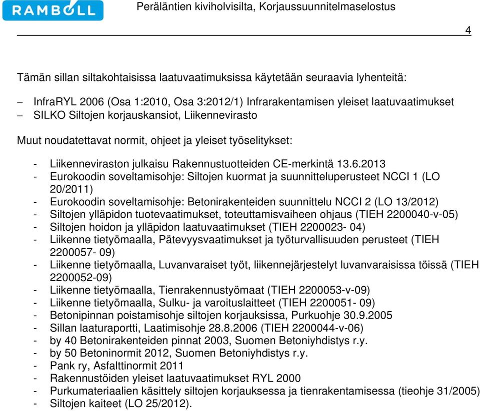 2013 - Eurokoodin soveltamisohje: Siltojen kuormat ja suunnitteluperusteet NCCI 1 (LO 20/2011) - Eurokoodin soveltamisohje: Betonirakenteiden suunnittelu NCCI 2 (LO 13/2012) - Siltojen ylläpidon