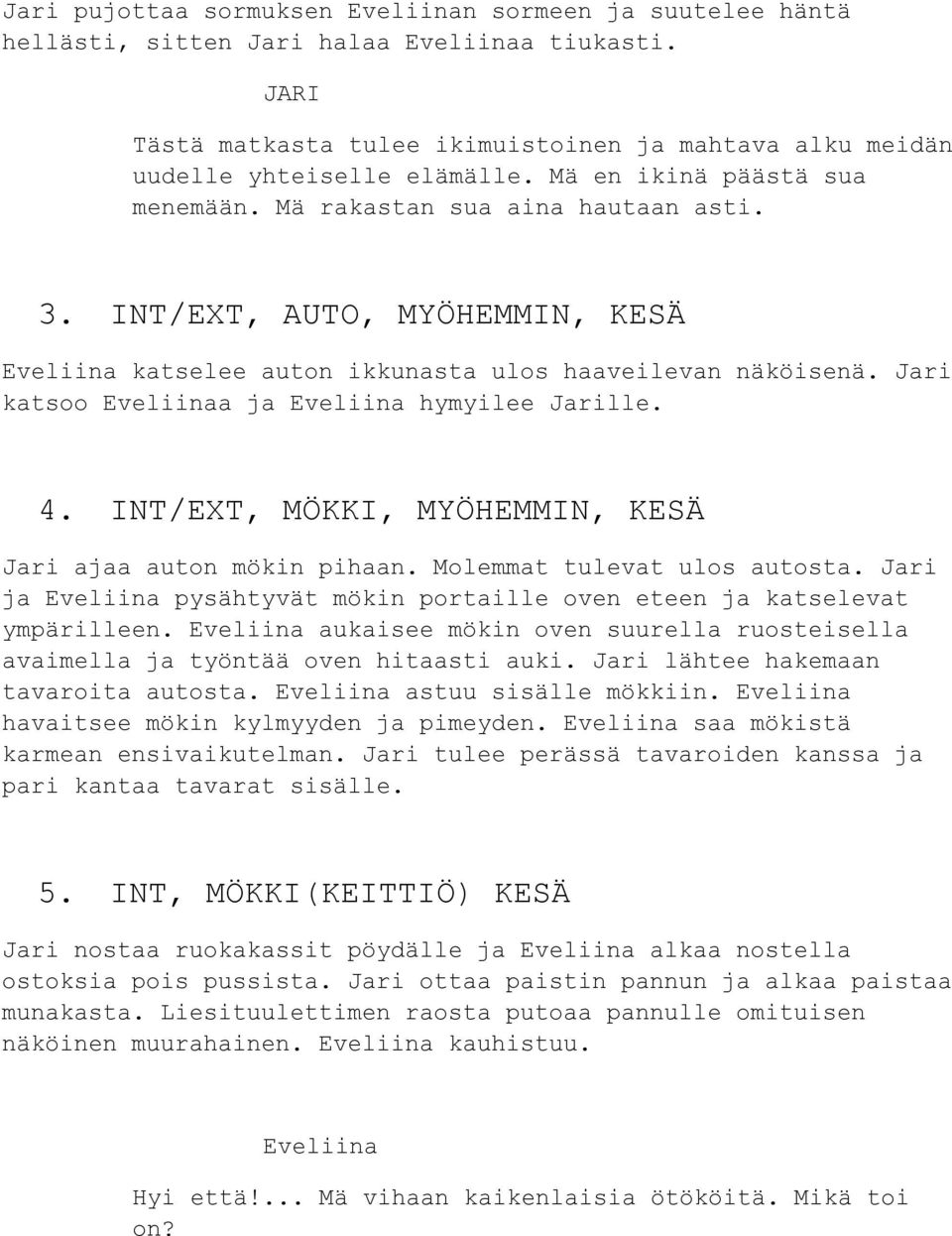 INT/EXT, MÖKKI, MYÖHEMMIN, KESÄ ajaa auton mökin pihaan. Molemmat tulevat ulos autosta. ja pysähtyvät mökin portaille oven eteen ja katselevat ympärilleen.