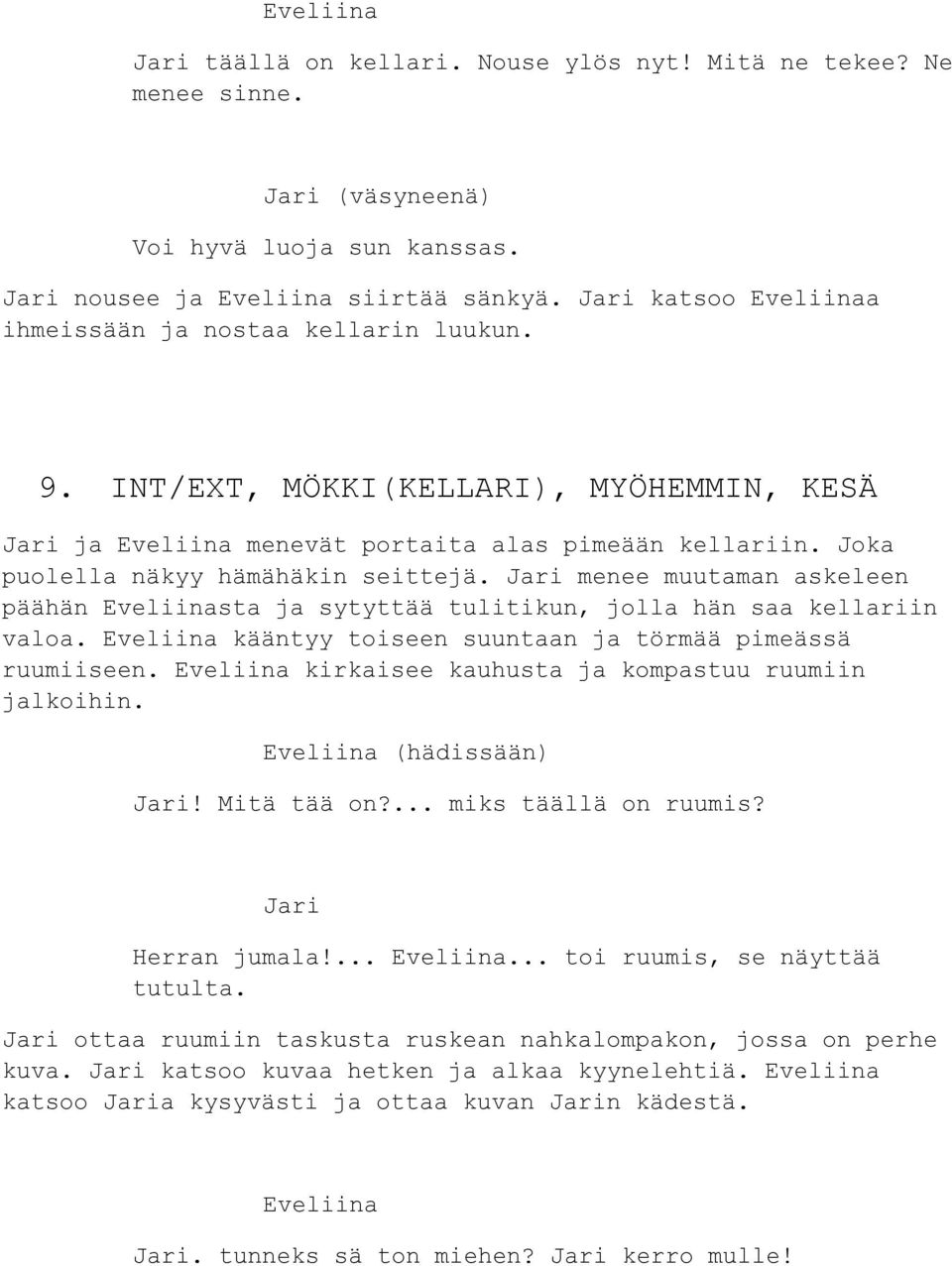 menee muutaman askeleen päähän sta ja sytyttää tulitikun, jolla hän saa kellariin valoa. kääntyy toiseen suuntaan ja törmää pimeässä ruumiiseen. kirkaisee kauhusta ja kompastuu ruumiin jalkoihin.