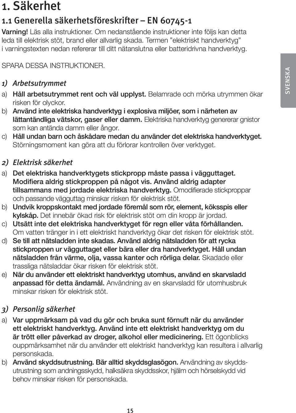 1) Arbetsutrymmet a) Håll arbetsutrymmet rent och väl upplyst. Belamrade och mörka utrymmen ökar risken för olyckor.