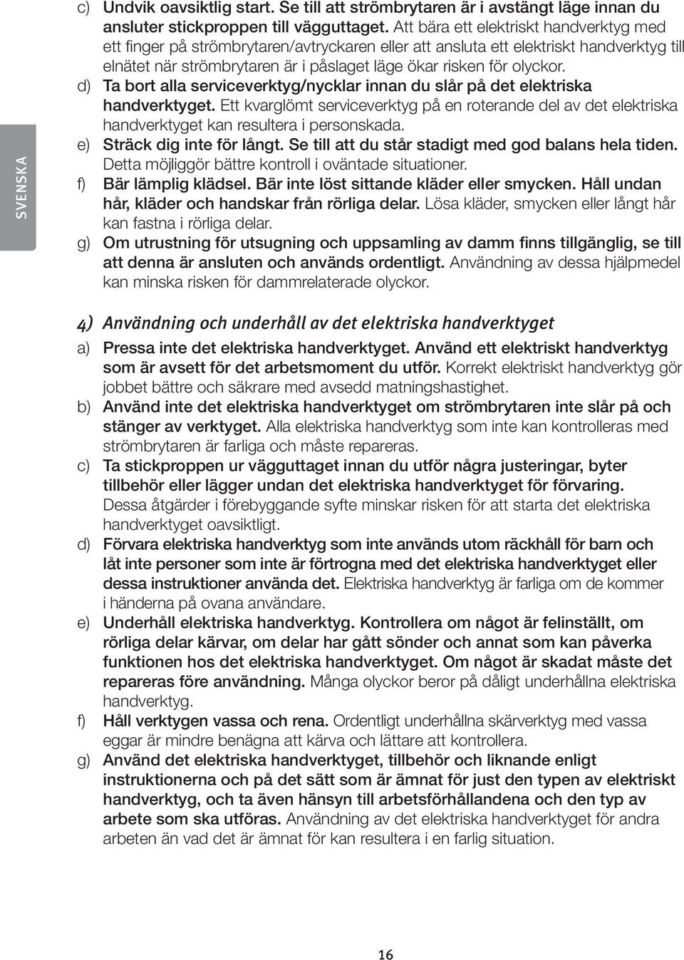 d) Ta bort alla serviceverktyg/nycklar innan du slår på det elektriska handverktyget. Ett kvarglömt serviceverktyg på en roterande del av det elektriska handverktyget kan resultera i personskada.