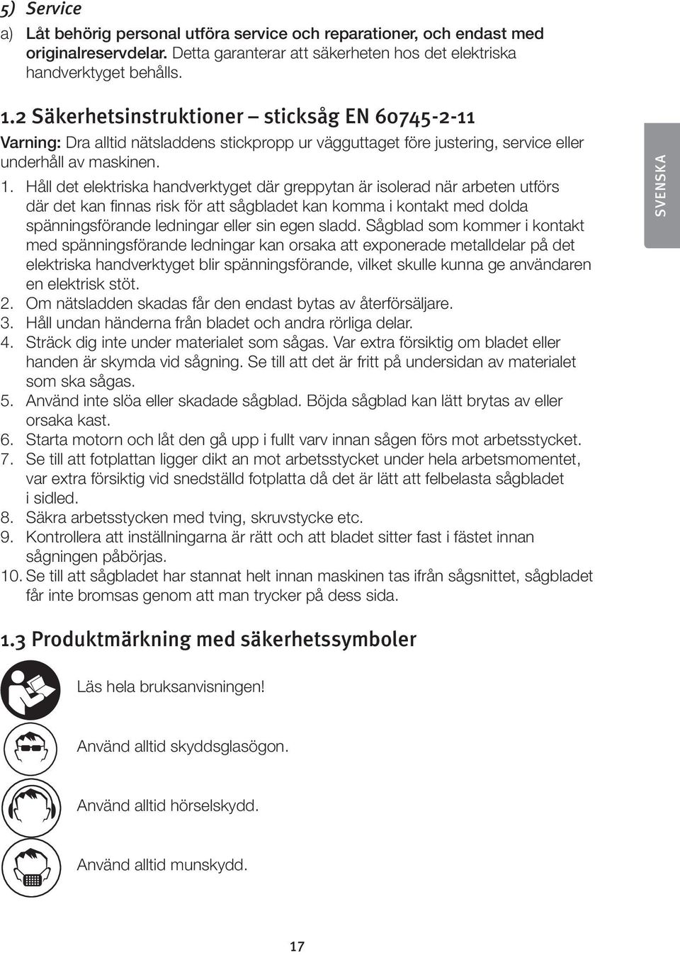 Håll det elektriska handverktyget där greppytan är isolerad när arbeten utförs där det kan finnas risk för att sågbladet kan komma i kontakt med dolda spänningsförande ledningar eller sin egen sladd.