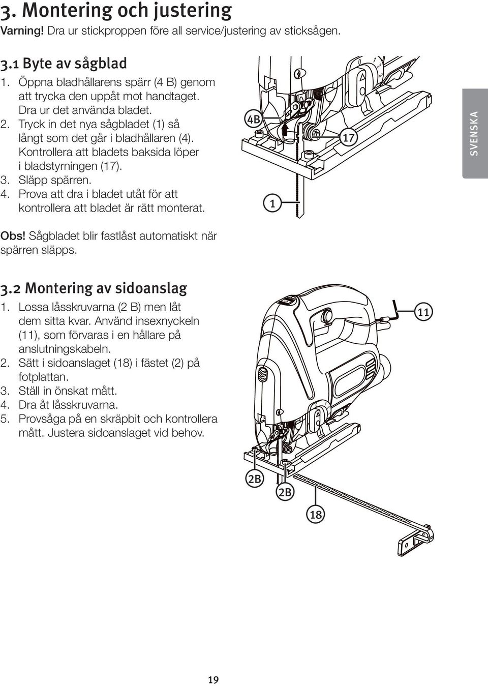 Prova att dra i bladet utåt för att kontrollera att bladet är rätt monterat. 4B 1 17 SVENSKA Obs! Sågbladet blir fastlåst automatiskt när spärren släpps. 3.2 Montering av sidoanslag 1.