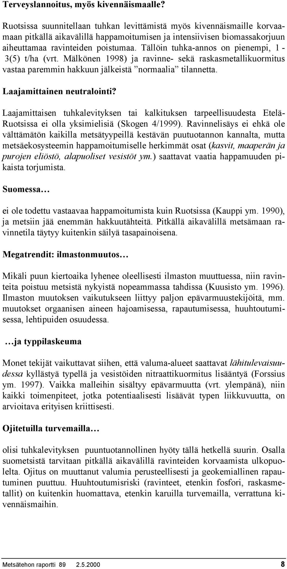 Tällöin tuhka-annos on pienempi, 1-3(5) t/ha (vrt. Mälkönen 1998) ja ravinne- sekä raskasmetallikuormitus vastaa paremmin hakkuun jälkeistä normaalia tilannetta. Laajamittainen neutralointi?