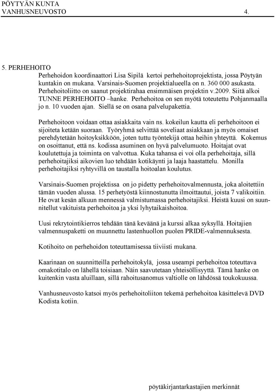 Siellä se on osana palvelupakettia. Perhehoitoon voidaan ottaa asiakkaita vain ns. kokeilun kautta eli perhehoitoon ei sijoiteta ketään suoraan.
