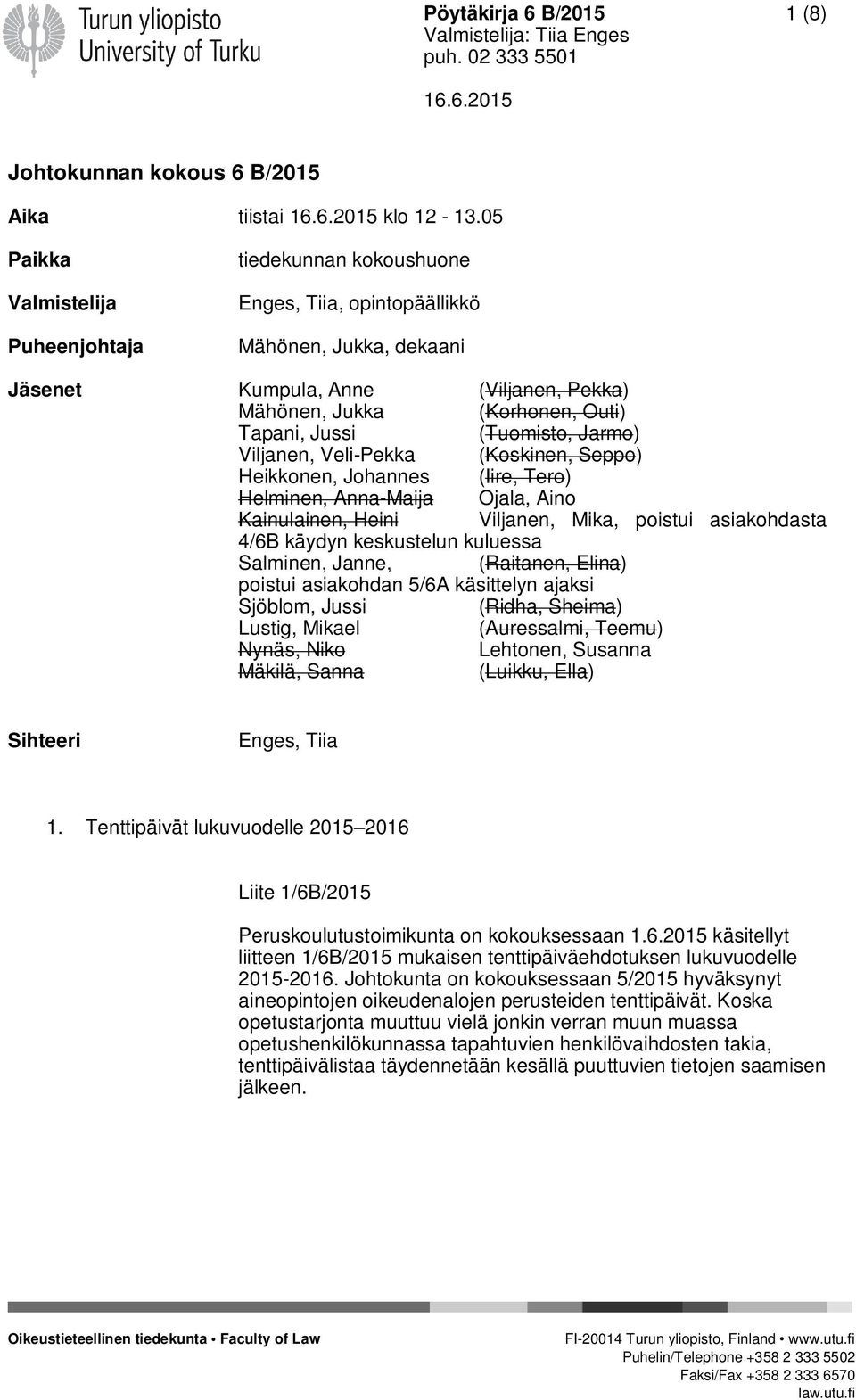 (Tuomisto, Jarmo) Viljanen, Veli-Pekka (Koskinen, Seppo) Heikkonen, Johannes (Iire, Tero) Helminen, Anna-Maija Ojala, Aino Kainulainen, Heini Viljanen, Mika, poistui asiakohdasta 4/6B käydyn