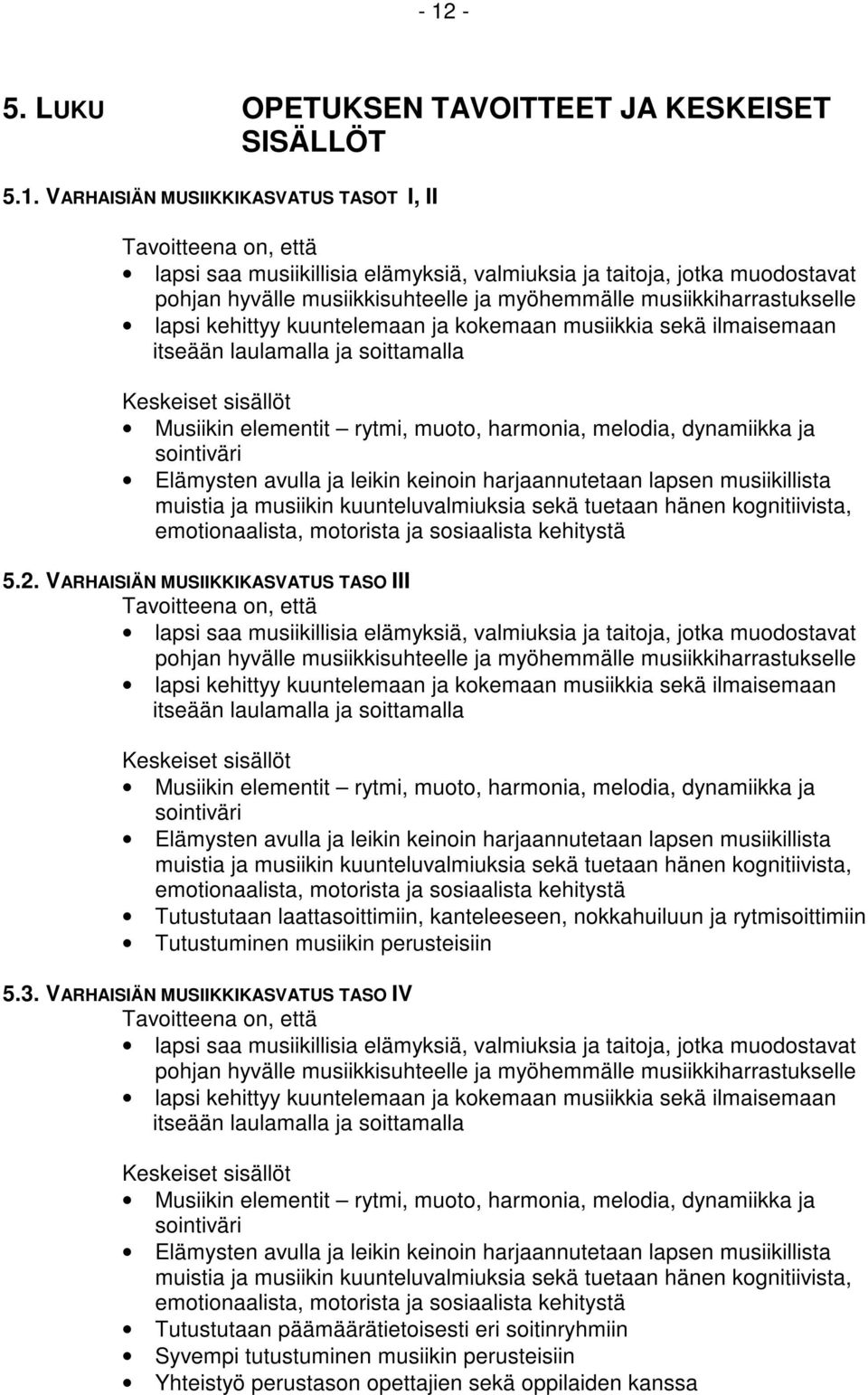 elementit rytmi, muoto, harmonia, melodia, dynamiikka ja sointiväri Elämysten avulla ja leikin keinoin harjaannutetaan lapsen musiikillista muistia ja musiikin kuunteluvalmiuksia sekä tuetaan hänen