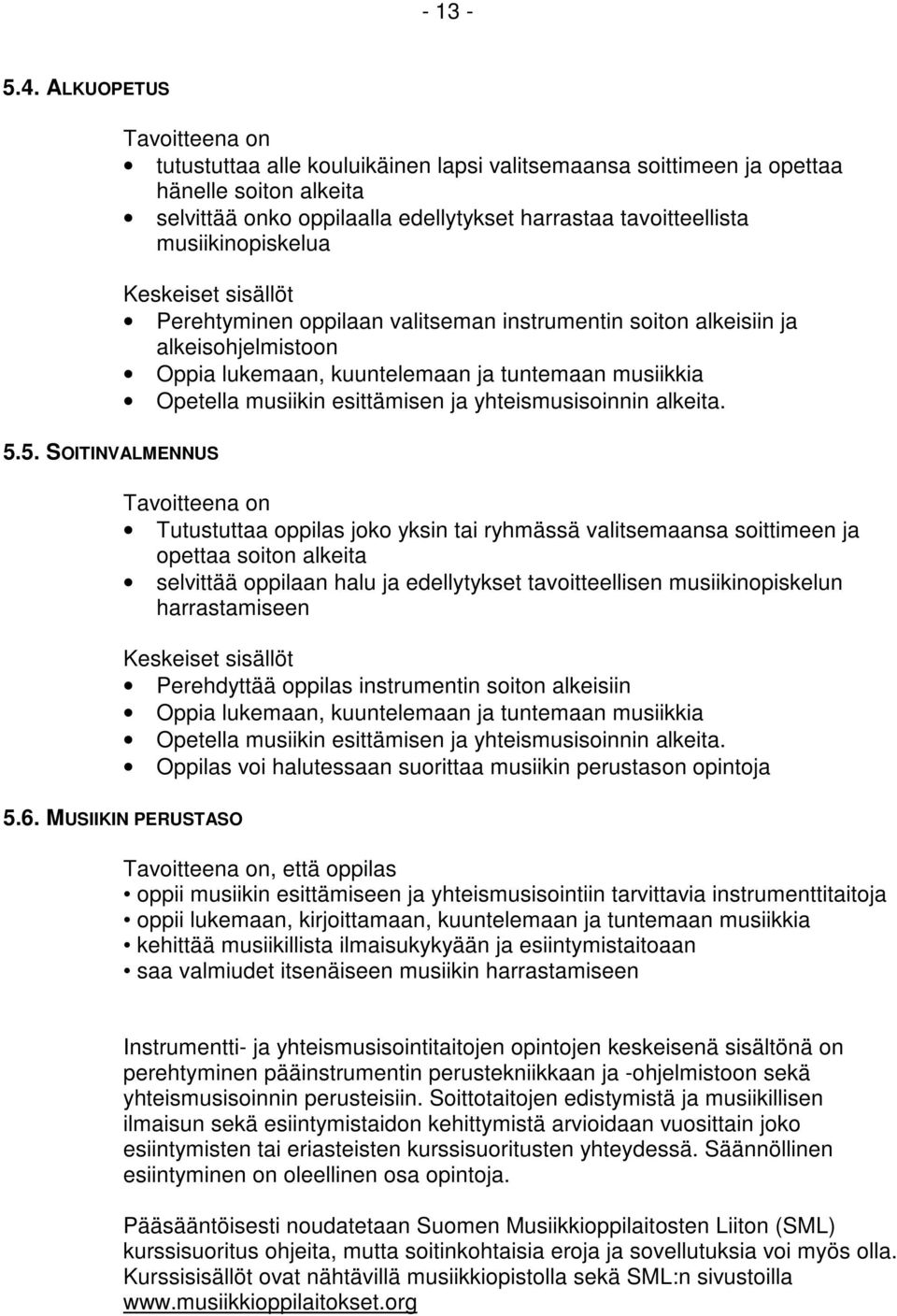 musiikinopiskelua Keskeiset sisällöt Perehtyminen oppilaan valitseman instrumentin soiton alkeisiin ja alkeisohjelmistoon Oppia lukemaan, kuuntelemaan ja tuntemaan musiikkia Opetella musiikin