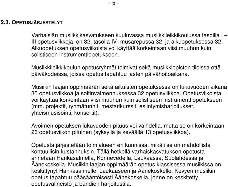 Musiikkileikkikoulun opetusryhmät toimivat sekä musiikkiopiston tiloissa että päiväkodeissa, joissa opetus tapahtuu lasten päivähoitoaikana.