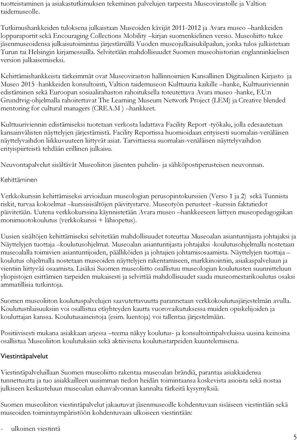 Museoliitto tukee jäsenmuseoidensa julkaisutoimintaa järjestämällä Vuoden museojulkaisukilpailun, jonka tulos julkistetaan Turun tai Helsingin kirjamessuilla.