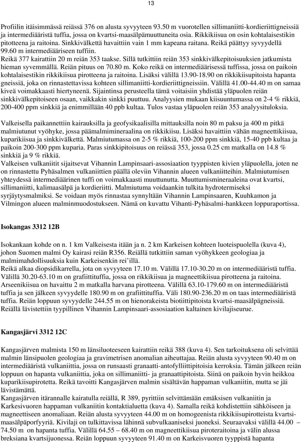 Reikä 377 kairattiin 20 m reiän 353 taakse. Sillä tutkittiin reiän 353 sinkkivälkepitoisuuksien jatkumista hieman syvemmällä. Reiän pituus on 70.80 m.