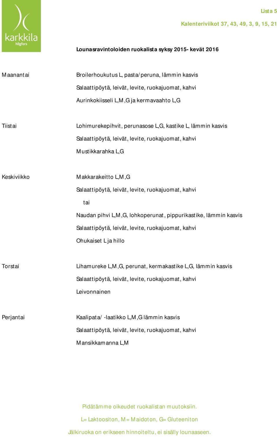 Mustikkarahka L,G Makkarakeitto L,M,G Naudan pihvi L,M,G, lohkoperunat, pippurikastike, lämmin kasvis Ohukaiset L