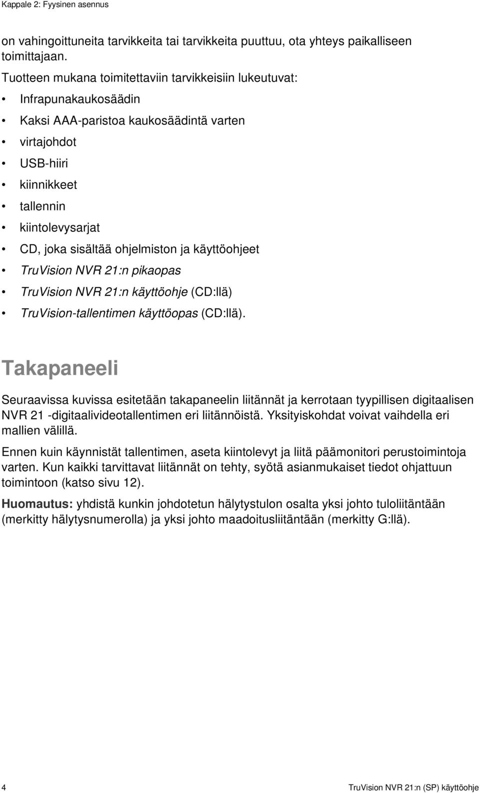 ohjelmiston ja käyttöohjeet TruVision NVR 21:n pikaopas TruVision NVR 21:n käyttöohje (CD:llä) TruVision-tallentimen käyttöopas (CD:llä).