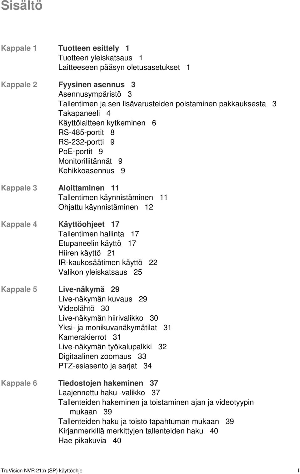 Ohjattu käynnistäminen 12 Kappale 4 Käyttöohjeet 17 Tallentimen hallinta 17 Etupaneelin käyttö 17 Hiiren käyttö 21 IR-kaukosäätimen käyttö 22 Valikon yleiskatsaus 25 Kappale 5 Live-näkymä 29