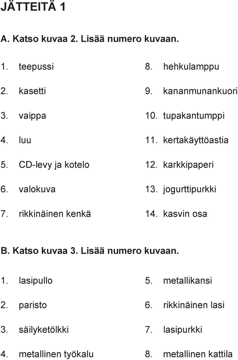 jogurttipurkki 7. rikkinäinen kenkä 14. kasvin osa B. Katso kuvaa 3. Lisää numero kuvaan. 1. lasipullo 5.