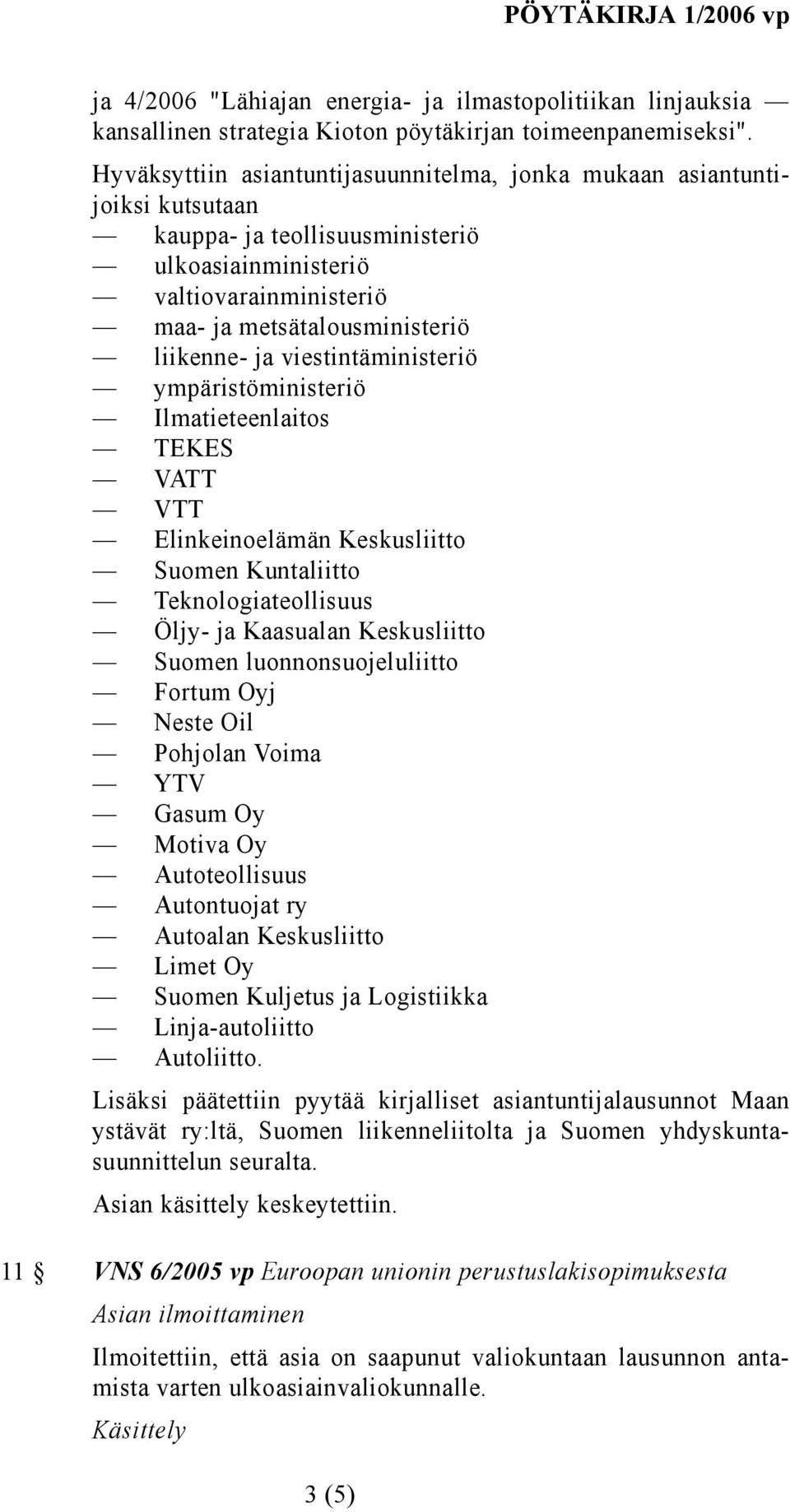 viestintäministeriö ympäristöministeriö Ilmatieteenlaitos TEKES VATT VTT Elinkeinoelämän Keskusliitto Suomen Kuntaliitto Teknologiateollisuus Öljy- ja Kaasualan Keskusliitto Suomen