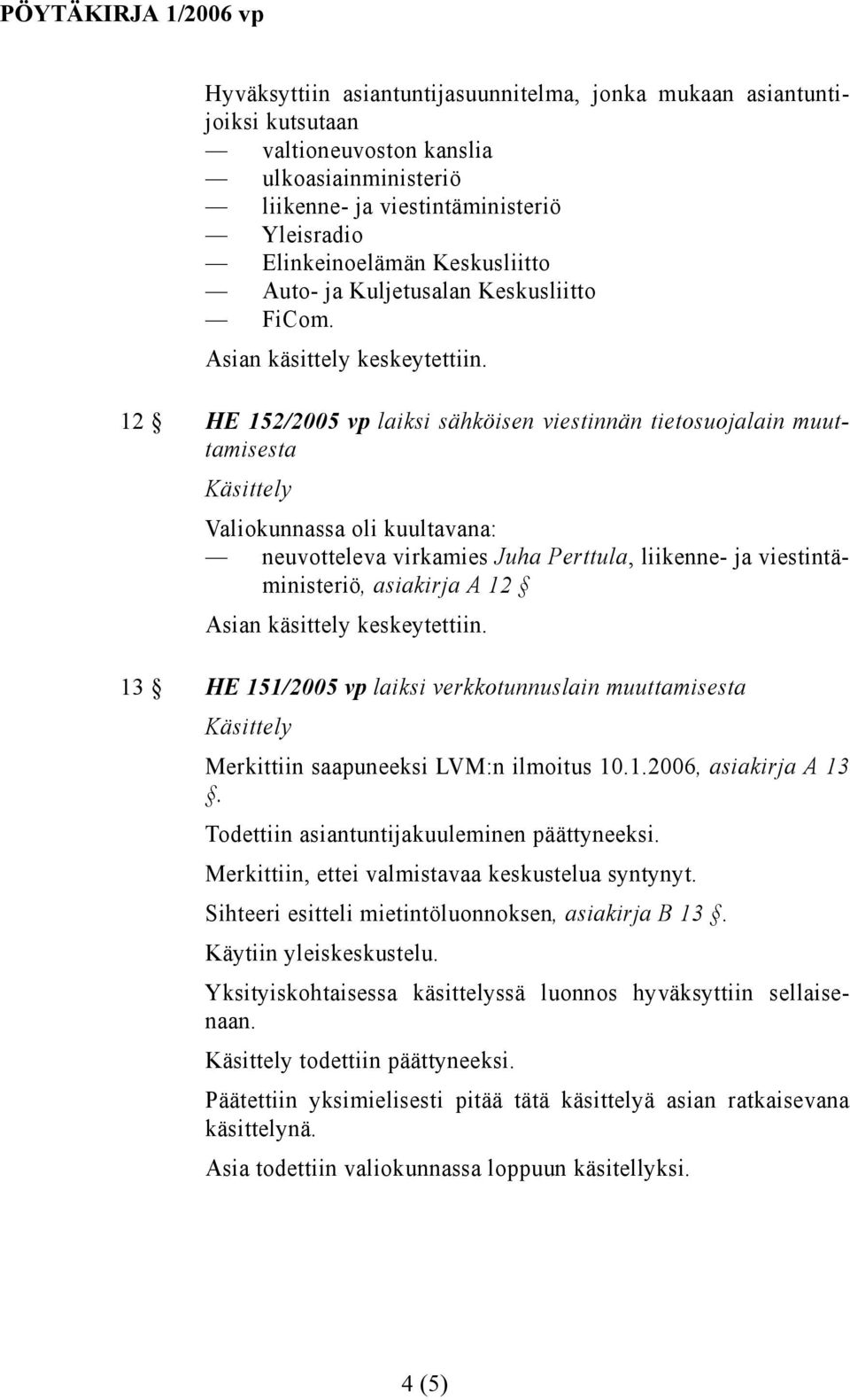 12 HE 152/2005 vp laiksi sähköisen viestinnän tietosuojalain muuttamisesta Valiokunnassa oli kuultavana: neuvotteleva virkamies Juha Perttula, liikenne- ja viestintäministeriö, asiakirja A 12 13 HE