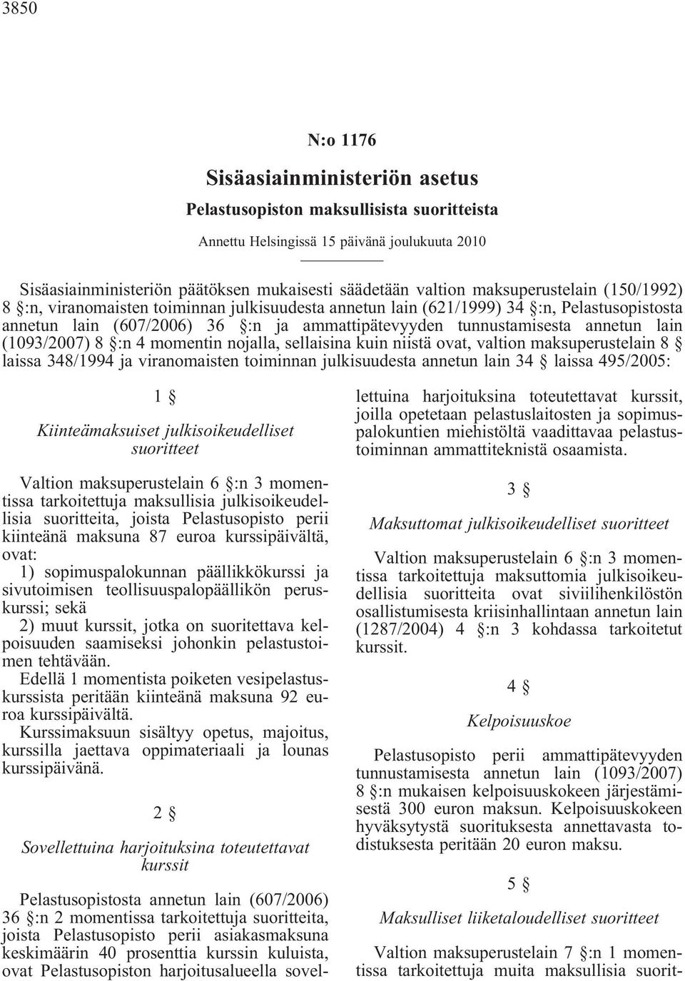 lain (1093/2007) 8 :n 4 momentin nojalla, sellaisina kuin niistä ovat, valtion maksuperustelain 8 laissa 348/1994 ja viranomaisten toiminnan julkisuudesta annetun lain 34 laissa 495/2005: 1