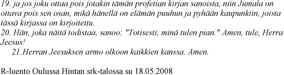 kirjoitettu. 20. Hän, joka näitä todistaa, sanoo: "Totisesti, minä tulen pian.