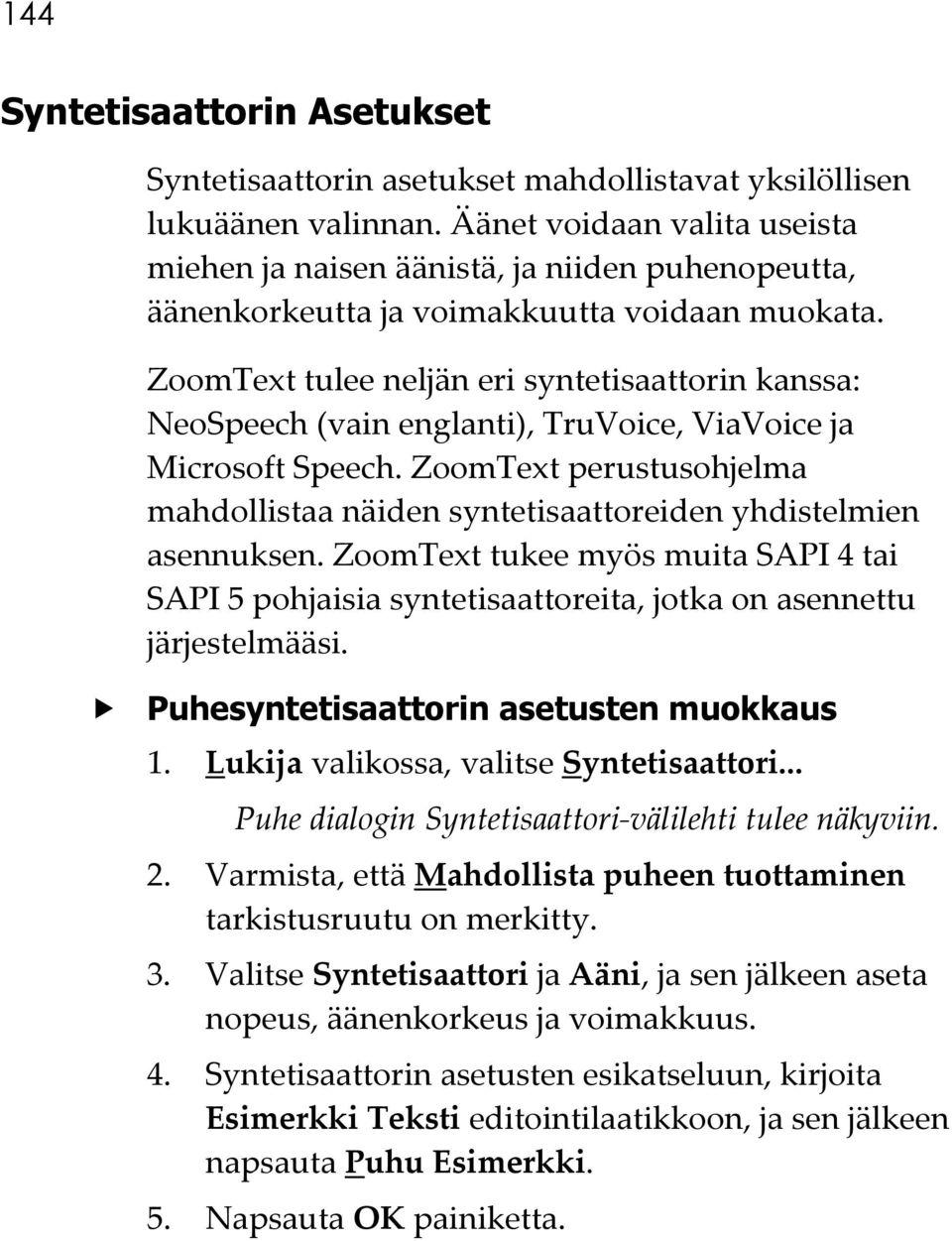 ZoomText tulee neljän eri syntetisaattorin kanssa: NeoSpeech (vain englanti), TruVoice, ViaVoice ja Microsoft Speech.