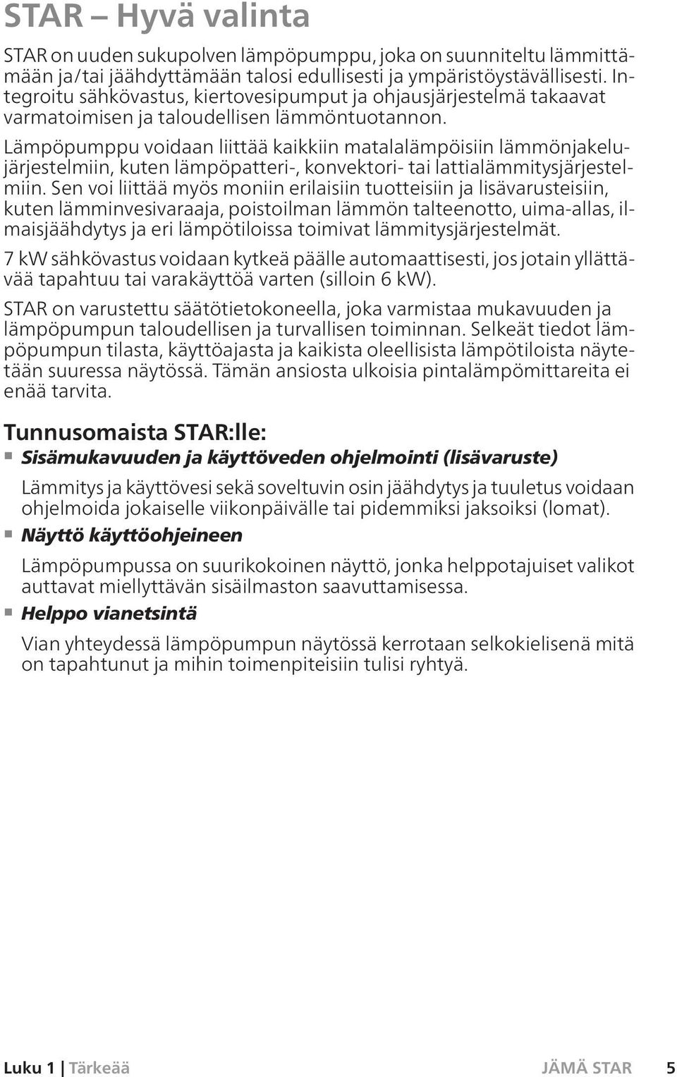 Lämpöpumppu voidaan liittää kaikkiin matalalämpöisiin lämmönjakelujärjestelmiin, kuten lämpöpatteri-, konvektori- tai lattialämmitysjärjestelmiin.
