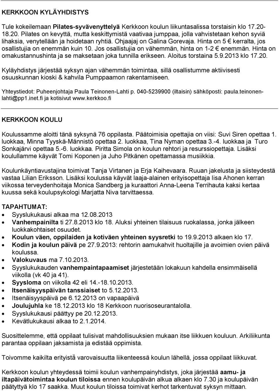 Hinta on 5 kerralta, jos osallistujia on enemmän kuin 10. Jos osallistujia on vähemmän, hinta on 1-2 enemma n. Hinta on omakustannushinta ja se maksetaan joka tunnilla erikseen. Aloitus torstaina 5.9.