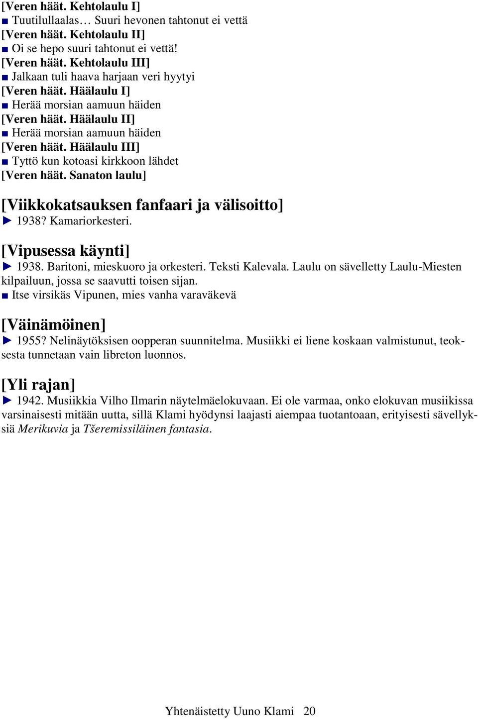 Sanaton laulu] [Viikkokatsauksen fanfaari ja välisoitto] 1938? Kamariorkesteri. [Vipusessa käynti] 1938. Baritoni, mieskuoro ja orkesteri. Teksti Kalevala.