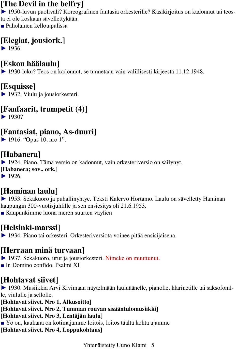 [Fantasiat, piano, As-duuri] 1916. Opus 10, nro 1. [Habanera] 1924. Piano. Tämä versio on kadonnut, vain orkesteriversio on säilynyt. [Habanera; sov., ork.] 1926. [Haminan laulu] 1953.