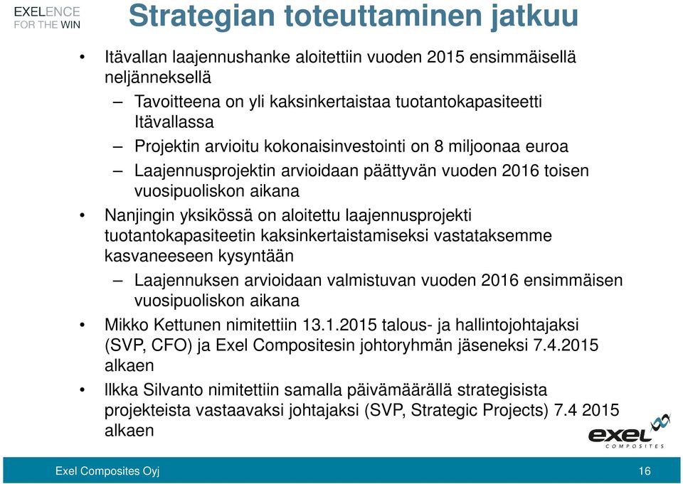 kaksinkertaistamiseksi vastataksemme kasvaneeseen kysyntään Laajennuksen arvioidaan valmistuvan vuoden 2016 ensimmäisen vuosipuoliskon aikana Mikko Kettunen nimitettiin 13.1.2015 talous- ja hallintojohtajaksi (SVP, CFO) ja Exel Compositesin johtoryhmän jäseneksi 7.