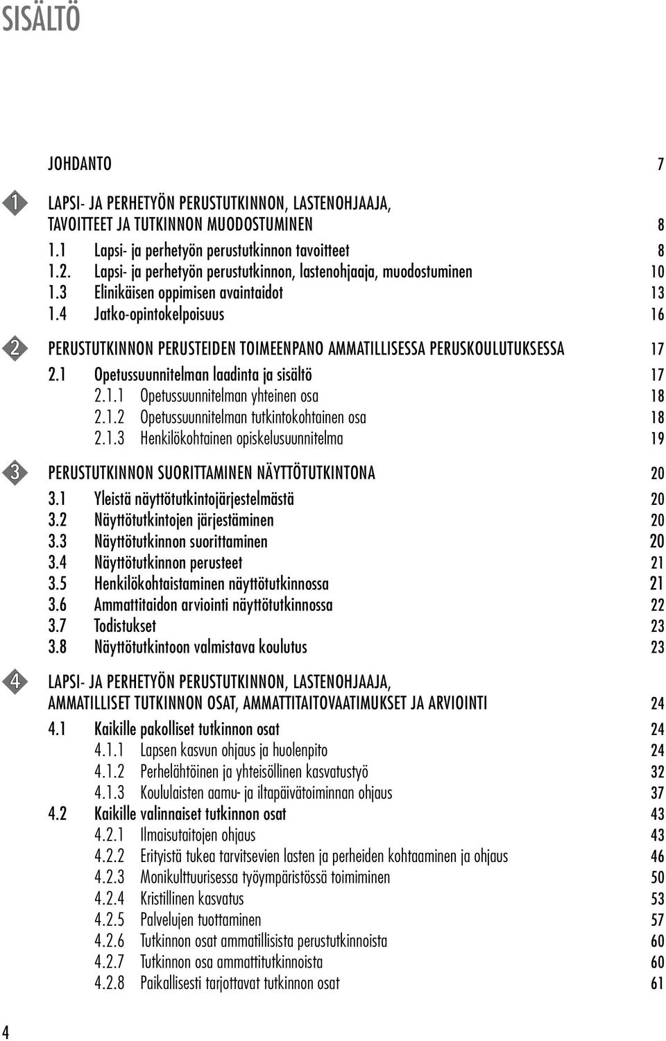 4 Jatko-opintokelpoisuus 16 2 PERUSTUTKINNON PERUSTEIDEN TOIMEENPANO AMMATILLISESSA PERUSKOULUTUKSESSA 17 2.1 Opetussuunnitelman laadinta ja sisältö 17 2.1.1 Opetussuunnitelman yhteinen osa 18 2.1.2 Opetussuunnitelman tutkintokohtainen osa 18 2.