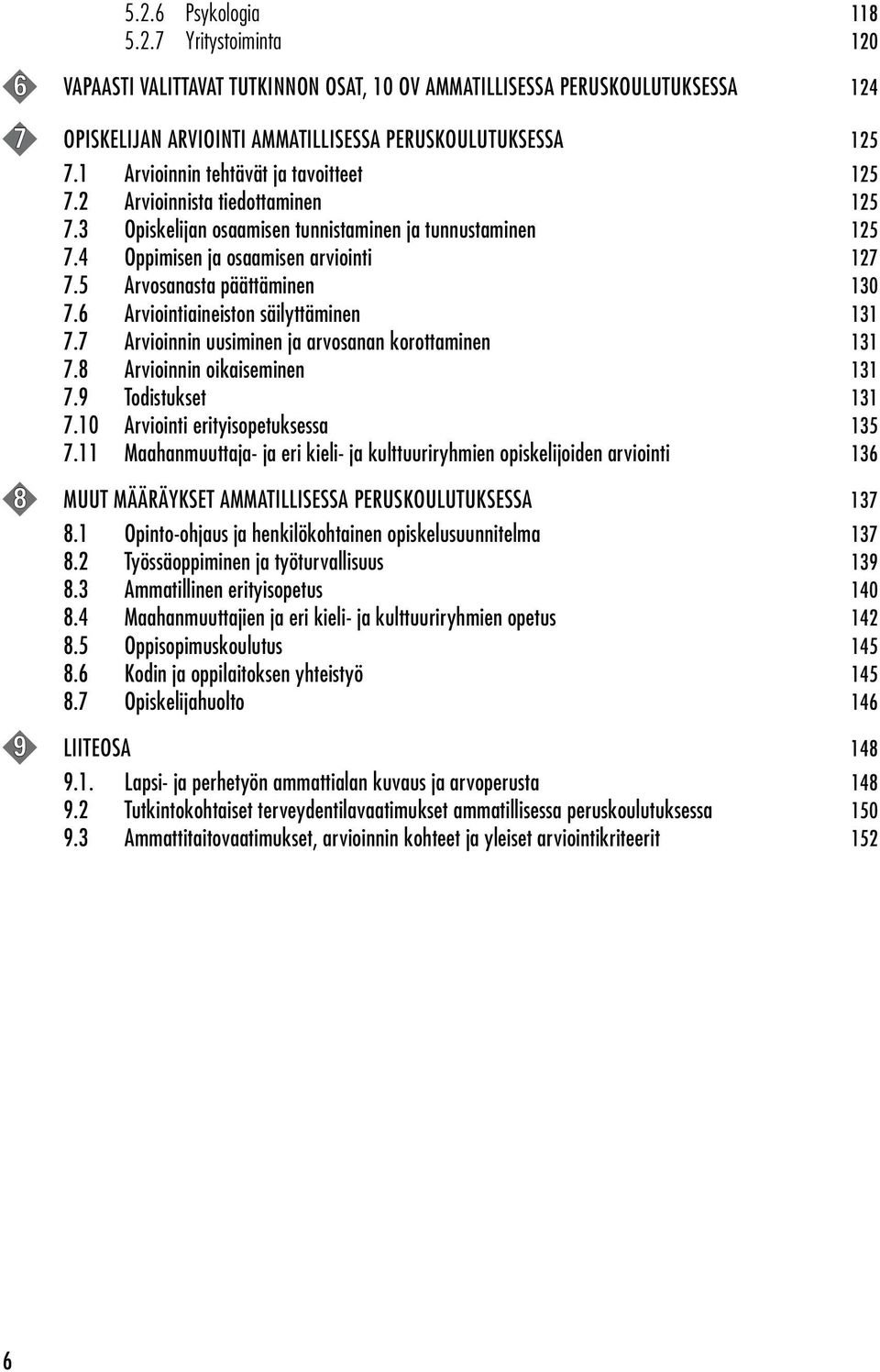 5 Arvosanasta päättäminen 130 7.6 Arviointiaineiston säilyttäminen 131 7.7 Arvioinnin uusiminen ja arvosanan korottaminen 131 7.8 Arvioinnin oikaiseminen 131 7.9 Todistukset 131 7.