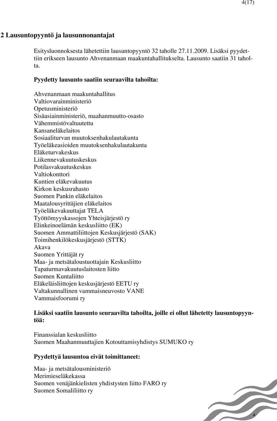 Pyydetty lausunto saatiin seuraavilta tahoilta: Ahvenanmaan maakuntahallitus Valtiovarainministeriö Opetusministeriö Sisäasiainministeriö, maahanmuutto-osasto Vähemmistövaltuutettu Kansaneläkelaitos