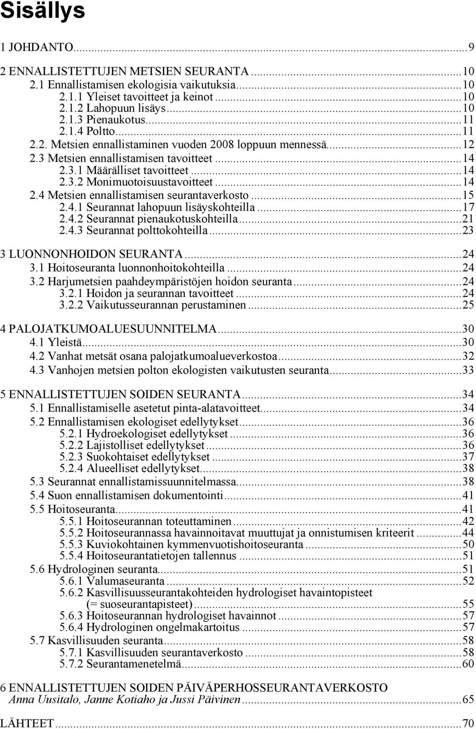 ..15 2.4.1 Seurannat lahopuun lisäyskohteilla...17 2.4.2 Seurannat pienaukotuskohteilla...21 2.4.3 Seurannat polttokohteilla...23 3 LUONNONHOIDON SEURANTA...24 3.1 Hoitoseuranta luonnonhoitokohteilla.