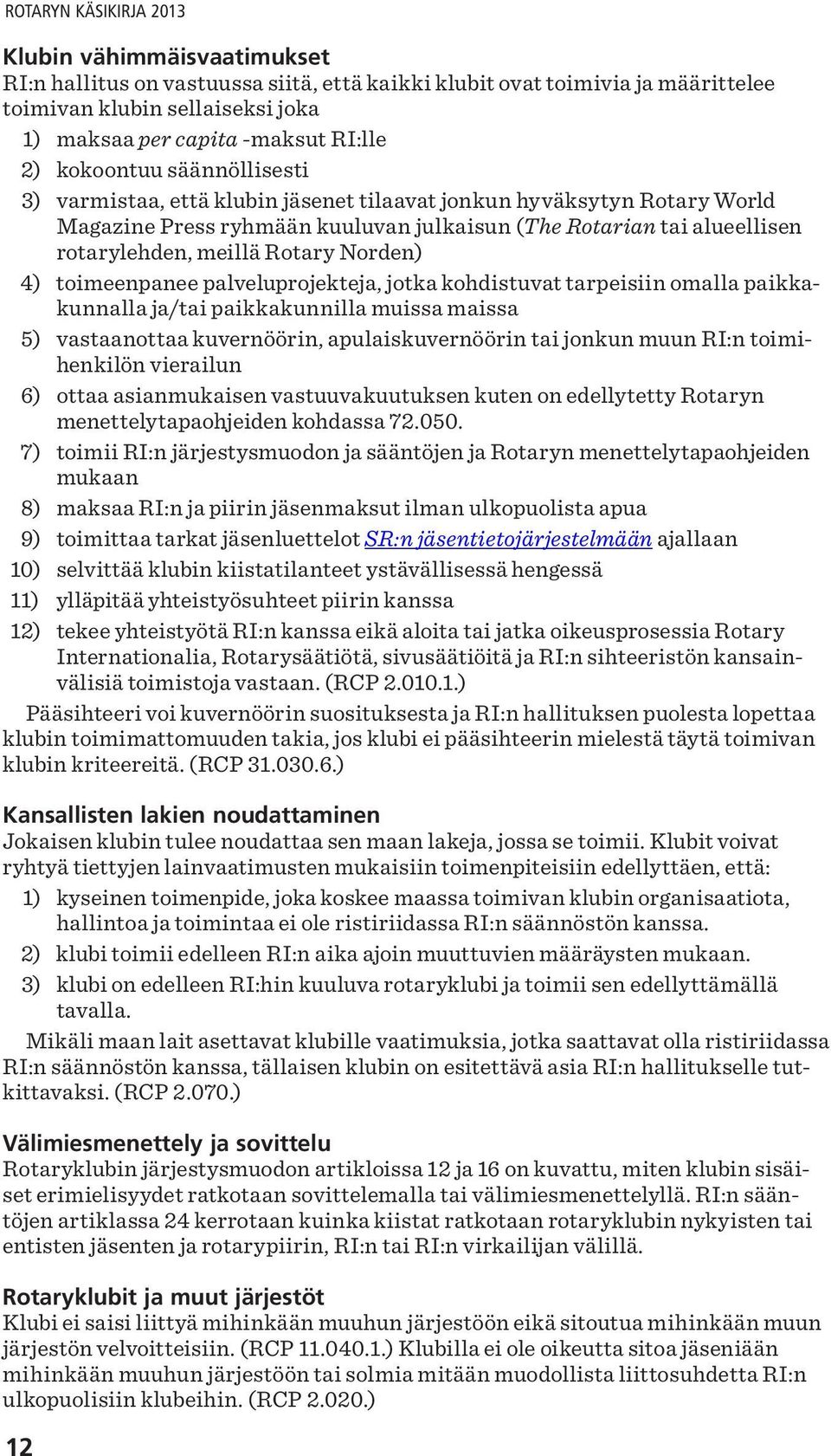 meillä Rotary Norden) 4) toimeenpanee palveluprojekteja, jotka kohdistuvat tarpeisiin omalla paikkakunnalla ja/tai paikkakunnilla muissa maissa 5) vastaanottaa kuvernöörin, apulaiskuvernöörin tai