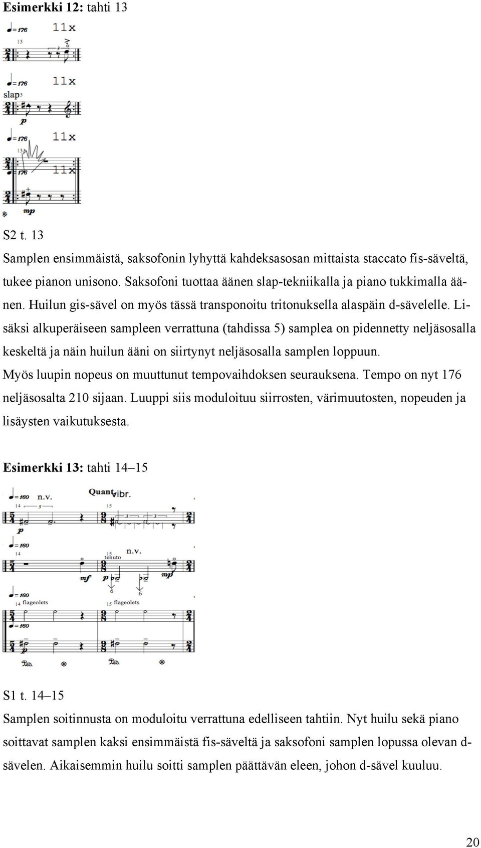 Lisäksi alkuperäiseen sampleen verrattuna (tahdissa 5) samplea on pidennetty neljäsosalla keskeltä ja näin huilun ääni on siirtynyt neljäsosalla samplen loppuun.