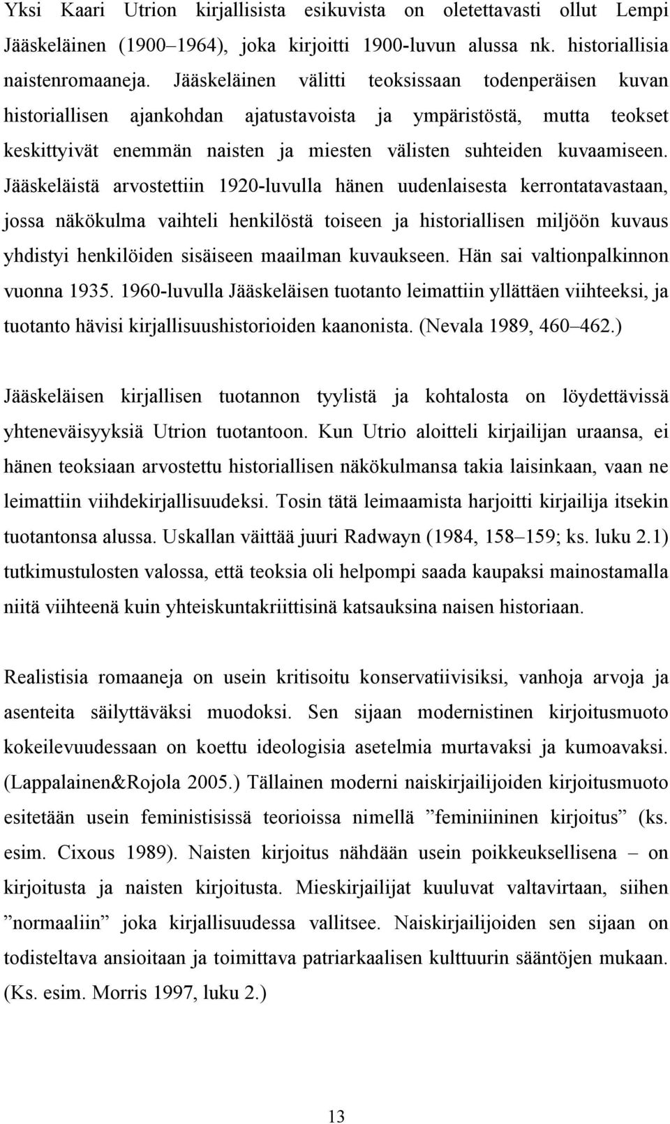 Jääskeläistä arvostettiin 1920-luvulla hänen uudenlaisesta kerrontatavastaan, jossa näkökulma vaihteli henkilöstä toiseen ja historiallisen miljöön kuvaus yhdistyi henkilöiden sisäiseen maailman