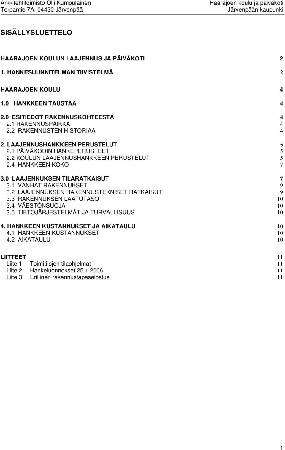 4 HANKKEEN KOKO 7 3.0 LAAJENNUKSEN TILARATKAISUT 7 3.1 VANHAT RAKENNUKSET 9 3.2 LAAJENNUKSEN RAKENNUSTEKNISET RATKAISUT 9 3.3 RAKENNUKSEN LAATUTASO 10 3.4 VÄESTÖNSUOJA 10 3.