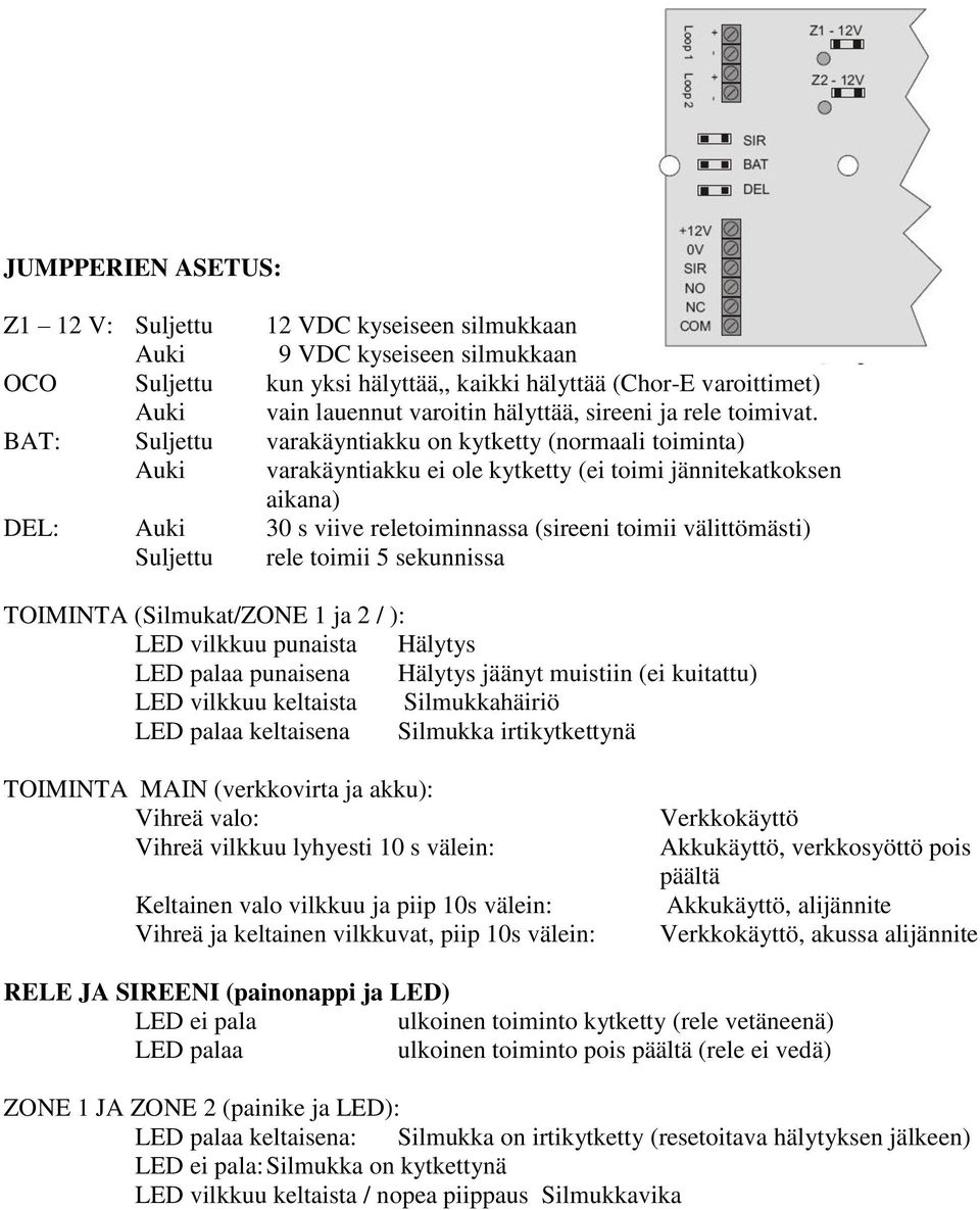BAT: Suljettu varakäyntiakku on kytketty (normaali toiminta) Auki varakäyntiakku ei ole kytketty (ei toimi jännitekatkoksen aikana) DEL: Auki 30 s viive reletoiminnassa (sireeni toimii välittömästi)