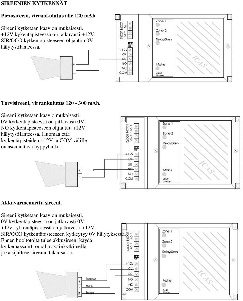 NO kytkentäpisteeseen ohjautuu +12V hälytystilanteessa. Huomaa että kytkentäpisteiden +12V ja COM välille on asennettava hyppylanka. Akkuvarmennettu sireeni.