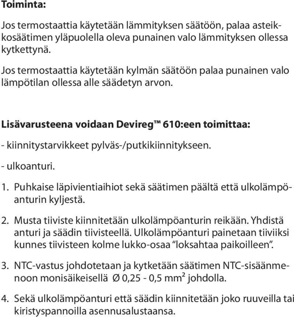 Lisävarusteena voidaan Devireg 610:een toimittaa: - kiinnitystarvikkeet pylväs-/putkikiinnitykseen. - ulkoanturi. 1. Puhkaise läpivientiaihiot sekä säätimen päältä että ulkolämpöanturin kyljestä. 2.