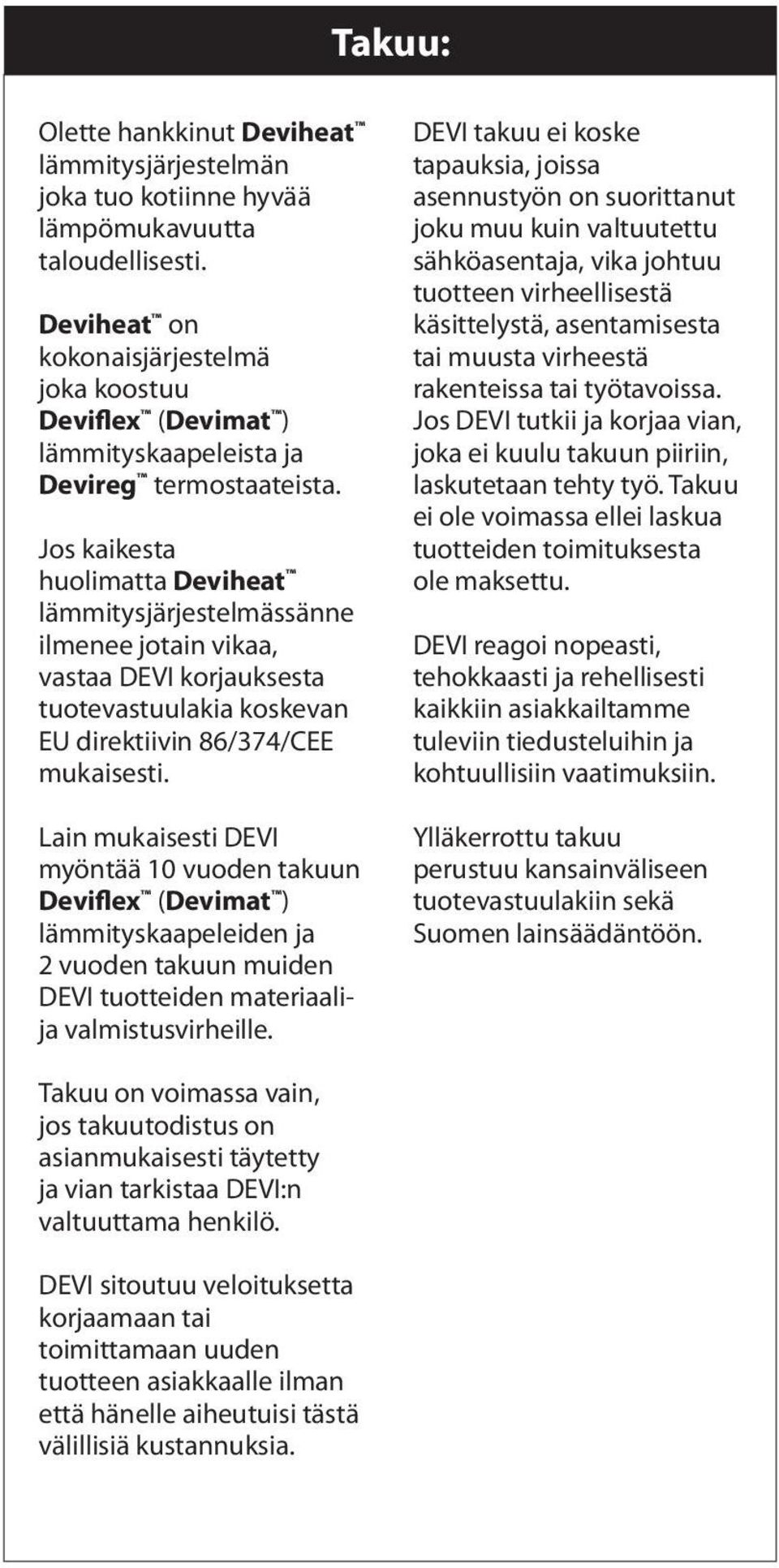 Jos kaikesta huolimatta Deviheat lämmitysjärjestelmässänne ilmenee jotain vikaa, vastaa DEVI korjauksesta tuotevastuulakia koskevan EU direktiivin 86/374/CEE mukaisesti.