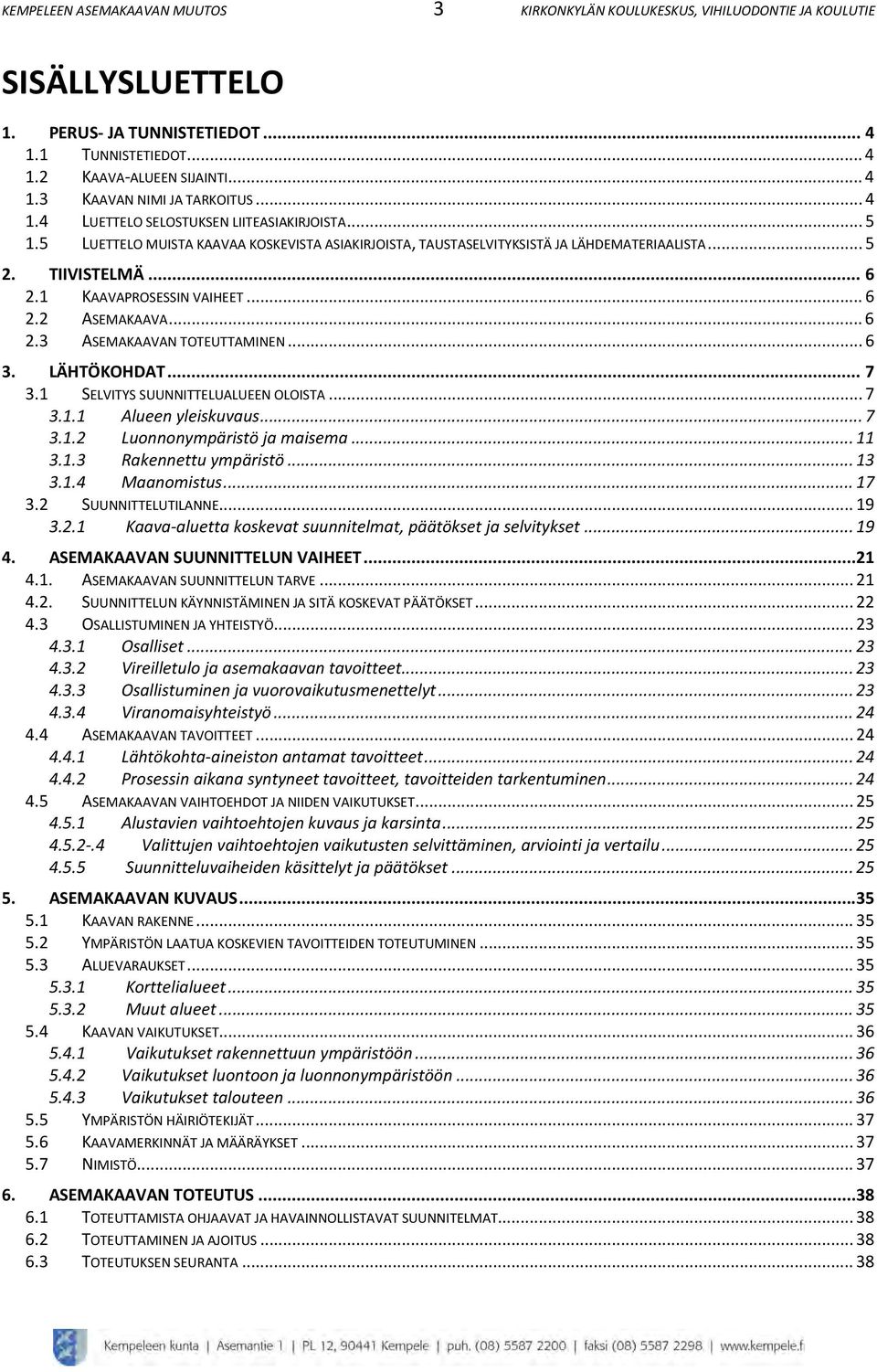 .. 6. ASEMAKAAVAN TOTEUTTAMINEN... 6. LÄHTÖKOHDAT... 7. SELVITYS SUUNNITTELUALUEEN OLOISTA... 7.. Alueen yleiskuvaus... 7.. Luonnonympäristö ja maisema..... Rakennettu ympäristö.....4 Maanomistus... 7. SUUNNITTELUTILANNE.