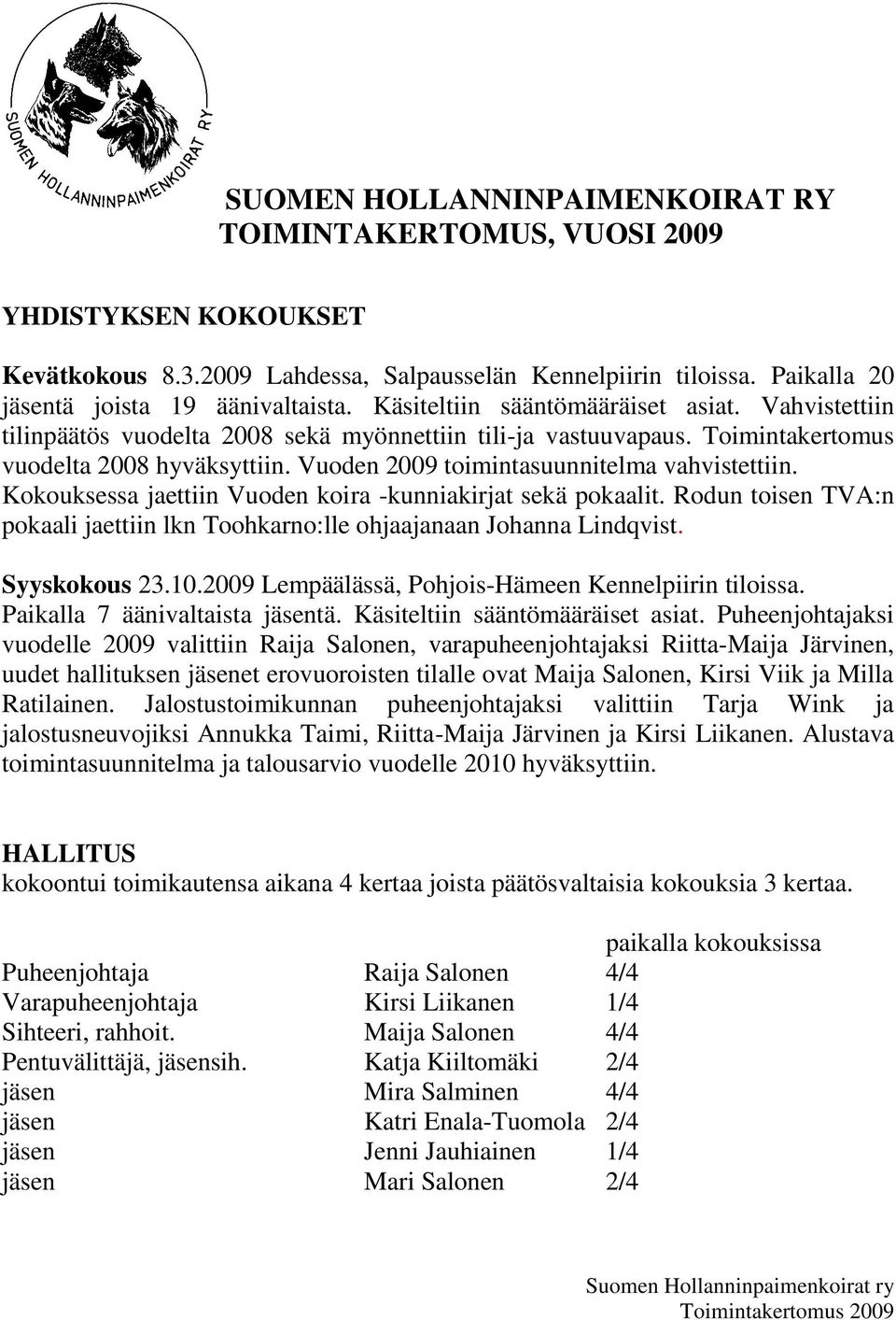 Vuoden 2009 toimintasuunnitelma vahvistettiin. Kokouksessa jaettiin Vuoden koira -kunniakirjat sekä pokaalit. Rodun toisen TVA:n pokaali jaettiin lkn Toohkarno:lle ohjaajanaan Johanna Lindqvist.